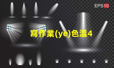 寫作業(yè)色溫4000k好還是6500k 服裝店色溫4000k好還是6500k